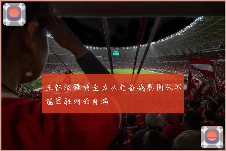 王钰栋强调全力以赴备战泰国队不能因胜利而自满