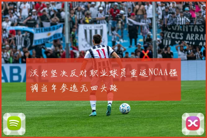 沃尔坚决反对职业球员重返NCAA强调当年参选无回头路