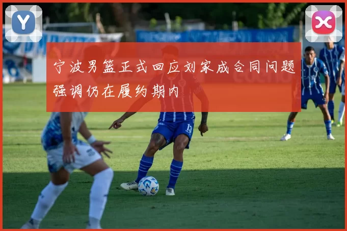 宁波男篮正式回应刘家成合同问题强调仍在履约期内